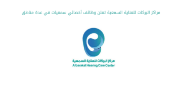 مراكز البركات للعناية السمعية تعلن وظائف أخصائي سمعيات في عدة مناطق