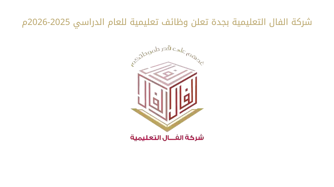 شركة الفال التعليمية بجدة تعلن عن وظائف تعليمية وإشرافية للعام 2025-2026م