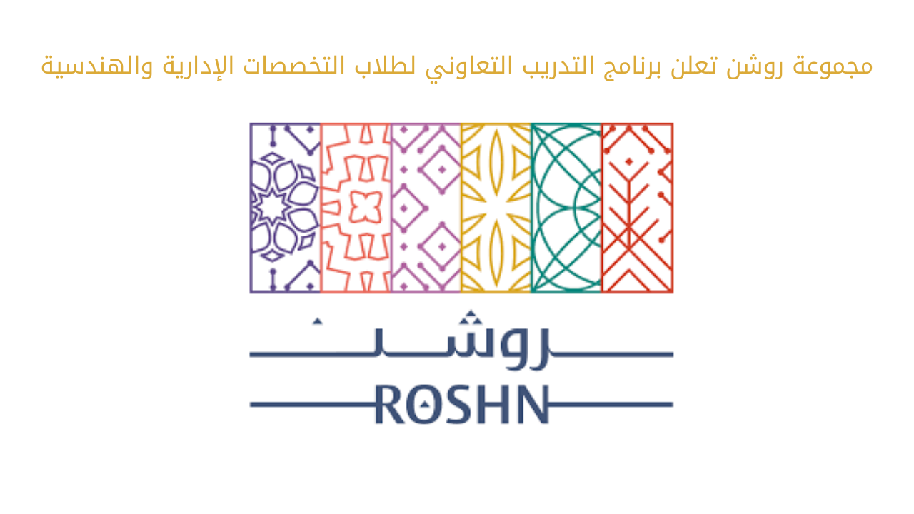 مجموعة روشن تعلن برنامج التدريب التعاوني لطلاب التخصصات الإدارية والهندسية