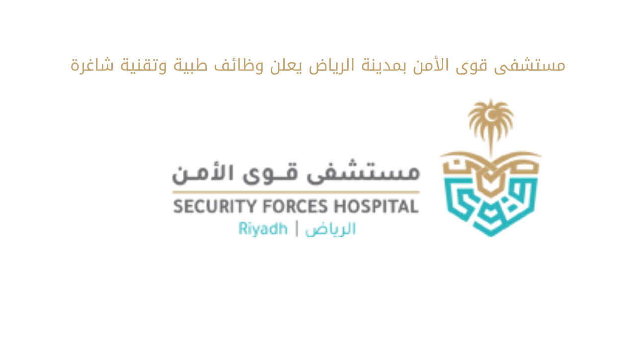 مستشفى قوى الأمن يعلن وظائف طبية وهندسية في الدمام والرياض