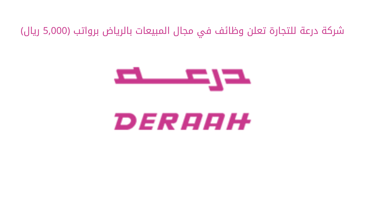 شركة درعة للتجارة تعلن وظائف في مجال المبيعات بالرياض برواتب (5,000 ريال)