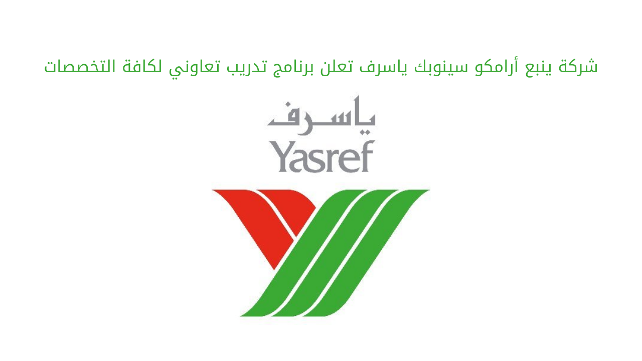 شركة ينبع أرامكو سينوبك ياسرف تعلن برنامج تدريب تعاوني لكافة التخصصات