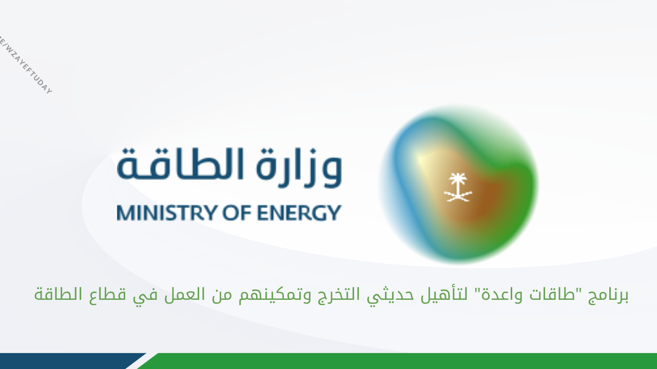 وزارة الطاقة تطلق برنامج “طاقات واعدة” لتأهيل حديثي التخرج وتمكينهم من العمل في قطاع الطاقة